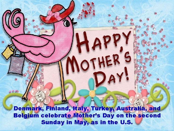 Denmark, Finland, Italy, Turkey, Australia, and Belgium celebrate Mother’s Day on the second Sunday