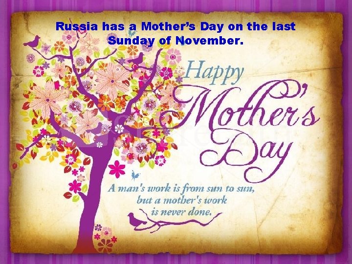 Russia has a Mother’s Day on the last Sunday of November. 