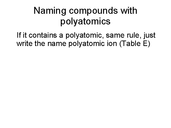 Naming compounds with polyatomics • If it contains a polyatomic, same rule, just write Naming compounds with polyatomics • If it contains a polyatomic, same rule, just write