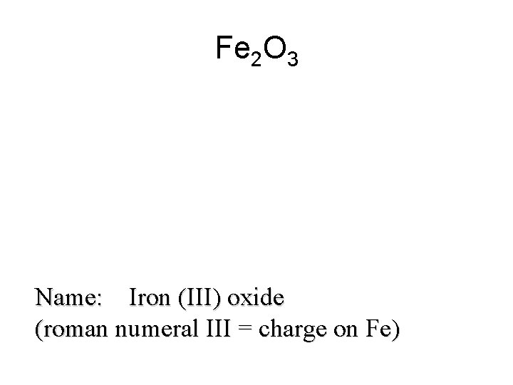 Fe 2 O 3 Name: Iron (III) oxide (roman numeral III = charge on