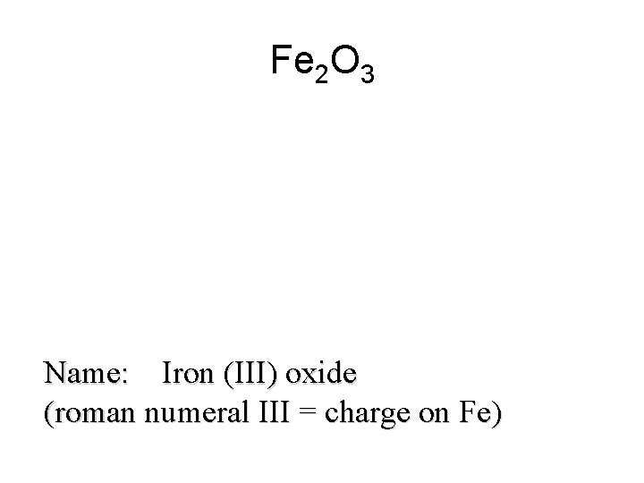 Fe 2 O 3 Name: Iron (III) oxide (roman numeral III = charge on Fe 2 O 3 Name: Iron (III) oxide (roman numeral III = charge on