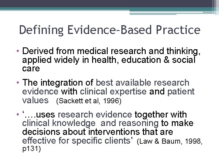 Defining Evidence–Based Practice • Derived from medical research and thinking, applied widely in health,