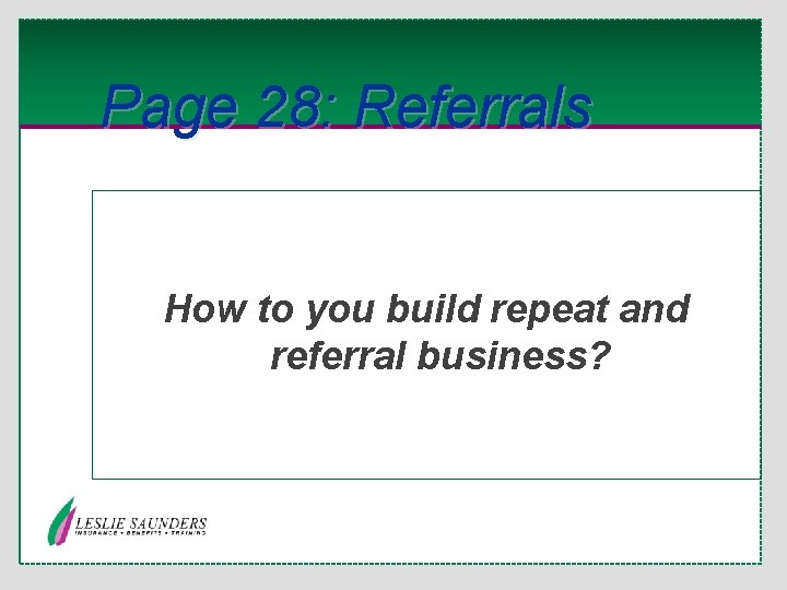 Page 28: Referrals How to you build repeat and referral business? 