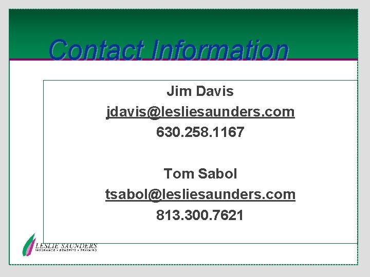 Contact Information Jim Davis jdavis@lesliesaunders. com 630. 258. 1167 Tom Sabol tsabol@lesliesaunders. com 813.