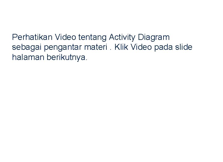 Perhatikan Video tentang Activity Diagram sebagai pengantar materi. Klik Video pada slide halaman berikutnya.