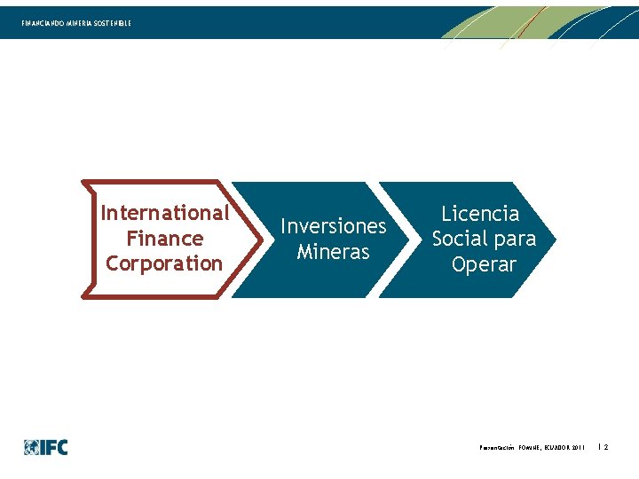 FINANCIANDO MINERIA SOSTENIBLE International Finance Corporation Inversiones Mineras Licencia Social para Operar Presentación FOMINE,