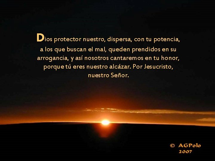 Dios protector nuestro, dispersa, con tu potencia, a los que buscan el mal, queden