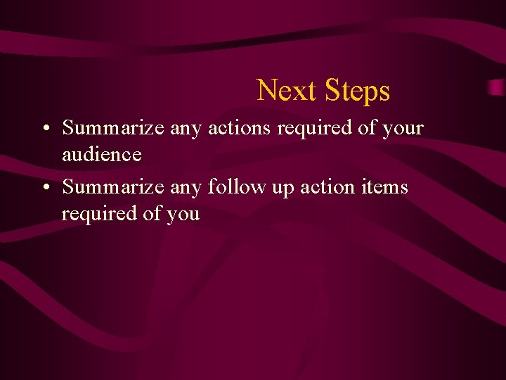 Next Steps • Summarize any actions required of your audience • Summarize any follow