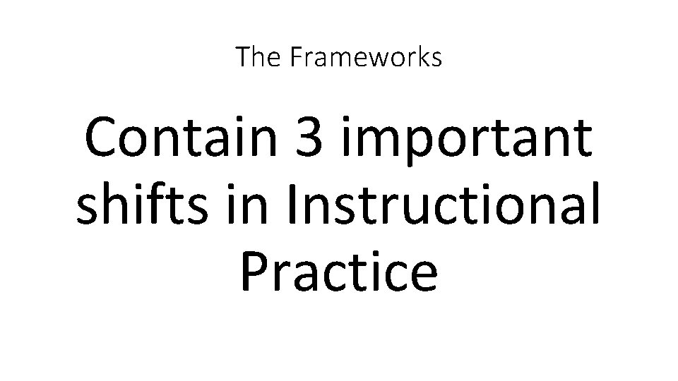 The Frameworks Contain 3 important shifts in Instructional Practice 