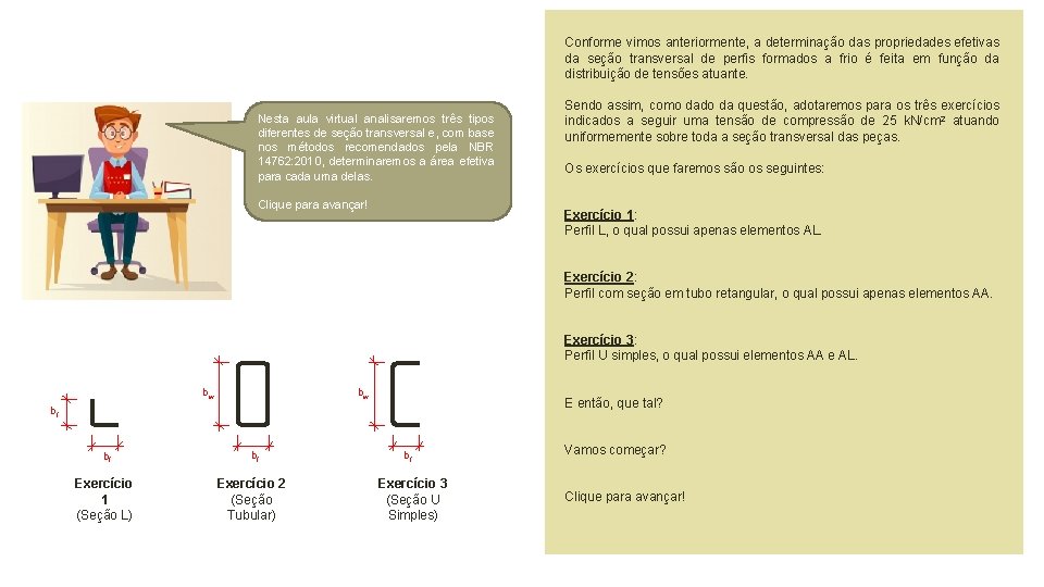 Conforme vimos anteriormente, a determinação das propriedades efetivas da seção transversal de perfis formados