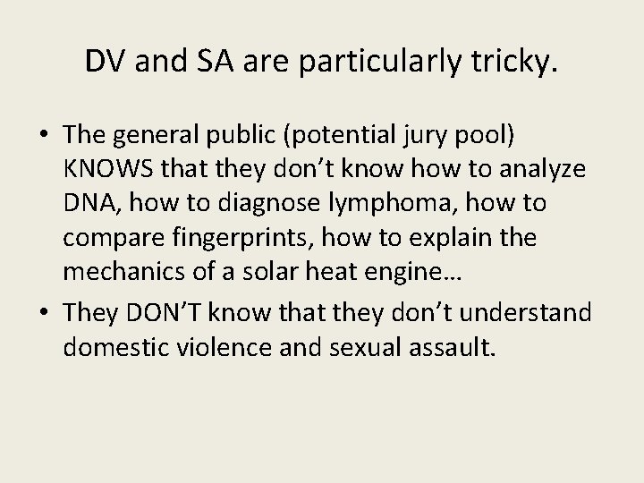 DV and SA are particularly tricky. • The general public (potential jury pool) KNOWS