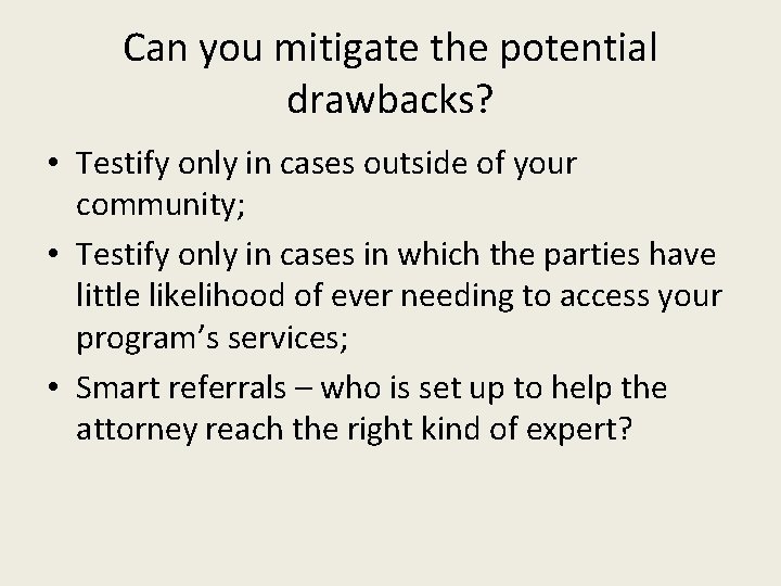 Can you mitigate the potential drawbacks? • Testify only in cases outside of your