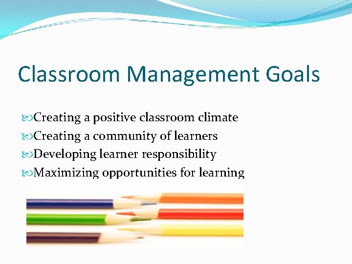 Classroom Management Goals Creating a positive classroom climate Creating a community of learners Developing