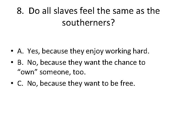 8. Do all slaves feel the same as the southerners? • A. Yes, because