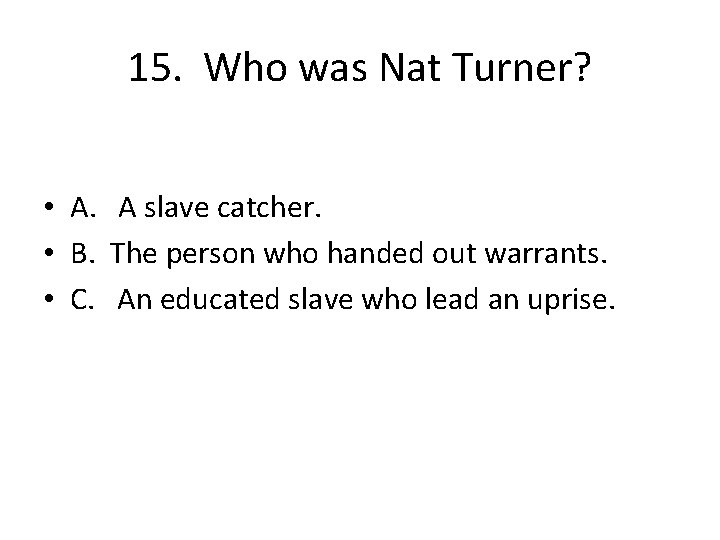 15. Who was Nat Turner? • A. A slave catcher. • B. The person