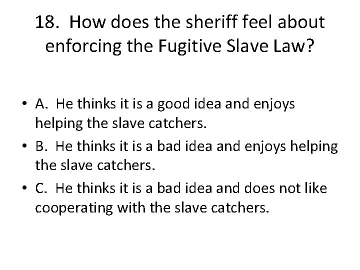18. How does the sheriff feel about enforcing the Fugitive Slave Law? • A.