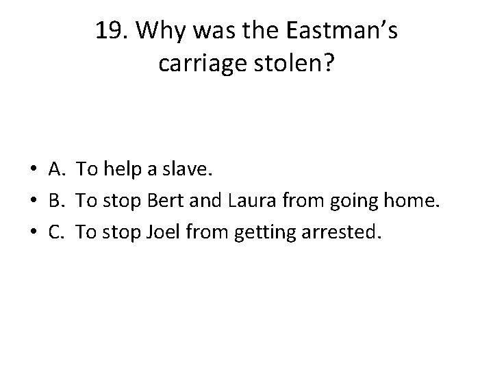 19. Why was the Eastman’s carriage stolen? • A. To help a slave. •