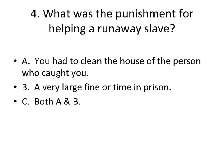 4. What was the punishment for helping a runaway slave? • A. You had