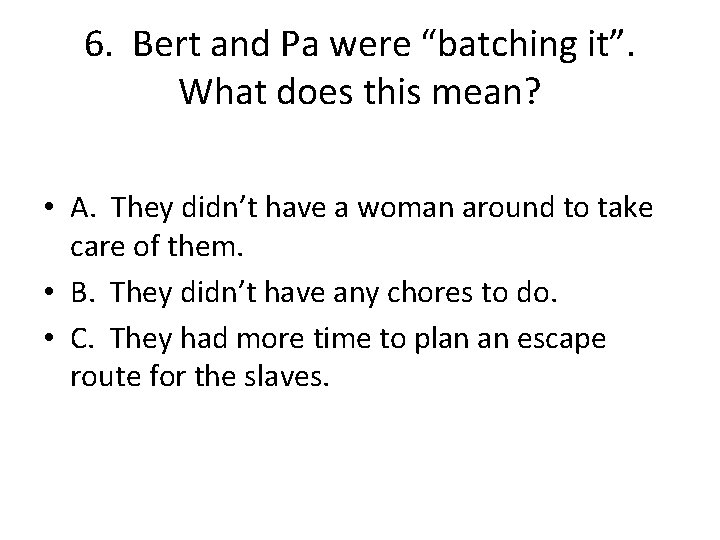 6. Bert and Pa were “batching it”. What does this mean? • A. They