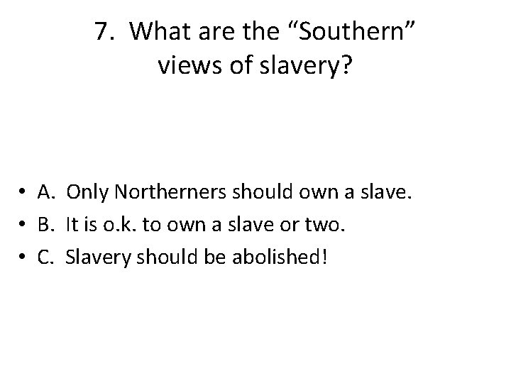 7. What are the “Southern” views of slavery? • A. Only Northerners should own