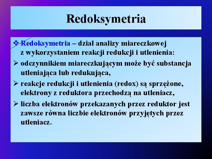 Redoksymetria v Redoksymetria – dział analizy miareczkowej z wykorzystaniem reakcji redukcji i utlenienia: Ø