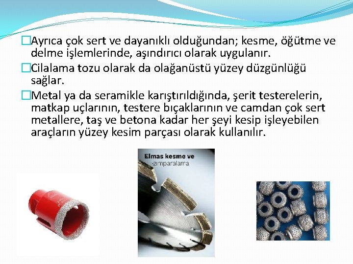 �Ayrıca çok sert ve dayanıklı olduğundan; kesme, öğütme ve delme işlemlerinde, aşındırıcı olarak uygulanır.