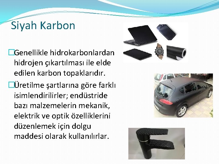 Siyah Karbon �Genellikle hidrokarbonlardan hidrojen çıkartılması ile elde edilen karbon topaklarıdır. �Üretilme şartlarına göre