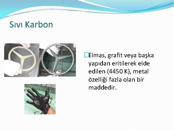 Sıvı Karbon �Elmas, grafit veya başka yapıdan eritilerek elde edilen (4450 K), metal özelliği