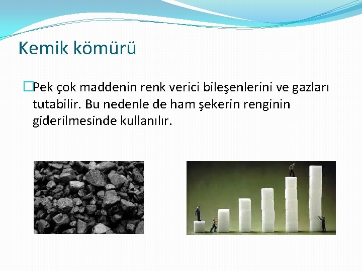 Kemik kömürü �Pek çok maddenin renk verici bileşenlerini ve gazları tutabilir. Bu nedenle de