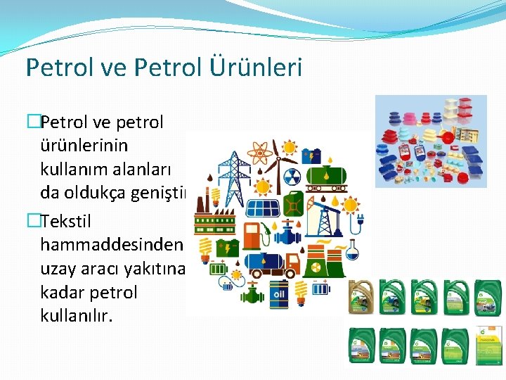 Petrol ve Petrol Ürünleri �Petrol ve petrol ürünlerinin kullanım alanları da oldukça geniştir. �Tekstil