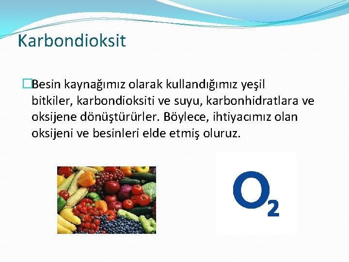 Karbondioksit �Besin kaynağımız olarak kullandığımız yeşil bitkiler, karbondioksiti ve suyu, karbonhidratlara ve oksijene dönüştürürler.