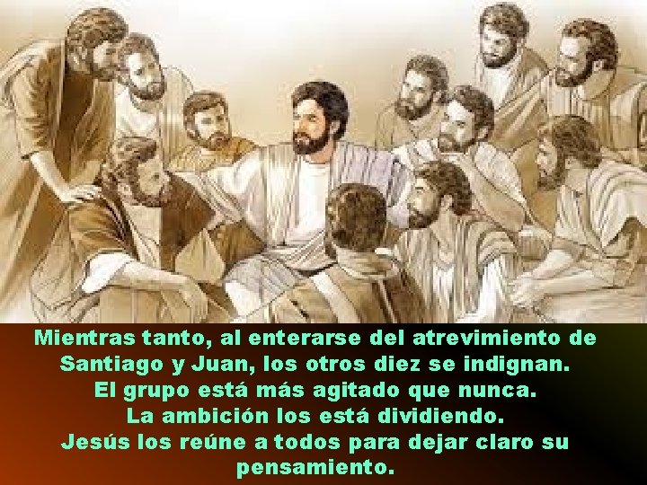 Mientras tanto, al enterarse del atrevimiento de Santiago y Juan, los otros diez se