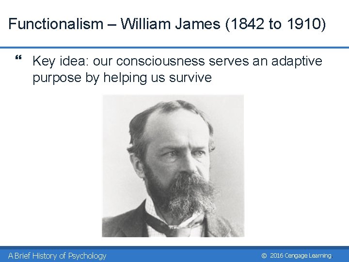 Functionalism – William James (1842 to 1910) } Key idea: our consciousness serves an