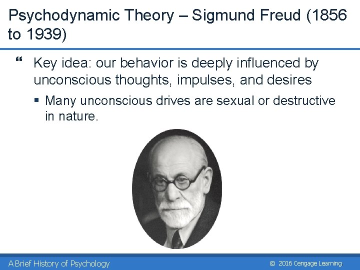 Psychodynamic Theory – Sigmund Freud (1856 to 1939) } Key idea: our behavior is