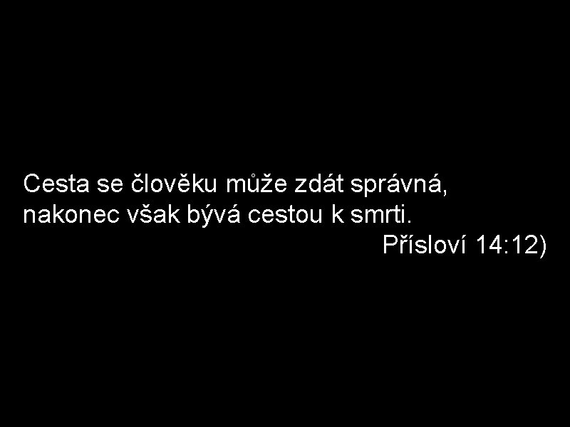 Cesta se člověku může zdát správná, nakonec však bývá cestou k smrti. Přísloví 14:
