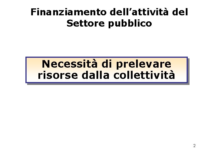 Finanziamento dell’attività del Settore pubblico Necessità di prelevare risorse dalla collettività 2 