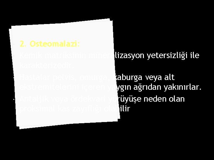  2. Osteomalazi: Kemik matriksinin mineralizasyon yetersizliği ile karakterizedir. Hastalar pelvis, omurga, kaburga veya