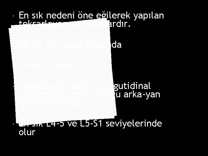  En sık nedeni öne eğilerek yapılan tekrarlayan zorlamalardır. 20 ile 40 yaşlar arasında