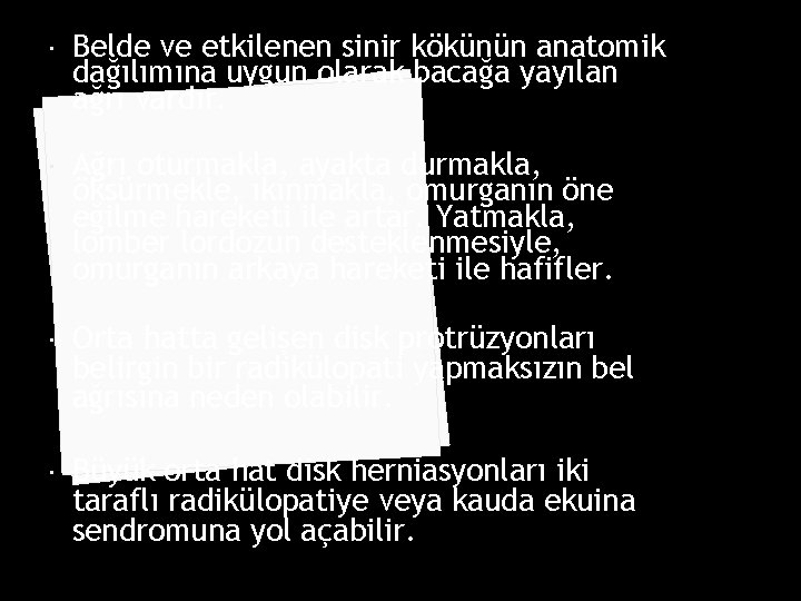  Belde ve etkilenen sinir kökünün anatomik dağılımına uygun olarak bacağa yayılan ağrı vardır.