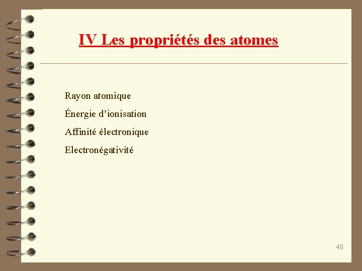 IV Les propriétés des atomes Rayon atomique Énergie d’ionisation Affinité électronique Electronégativité 40 