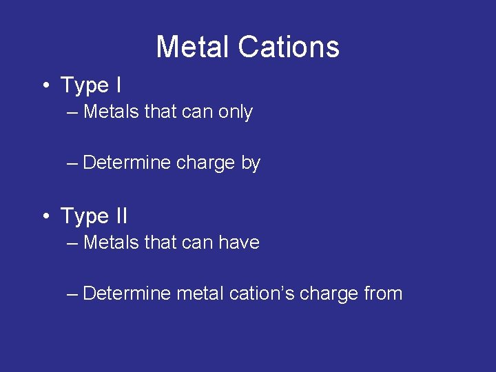 Metal Cations • Type I – Metals that can only – Determine charge by