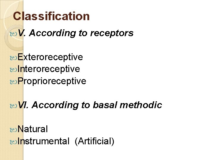 Classification V. According to receptors Exteroreceptive Interoreceptive Proprioreceptive VI. According to basal methodic Natural