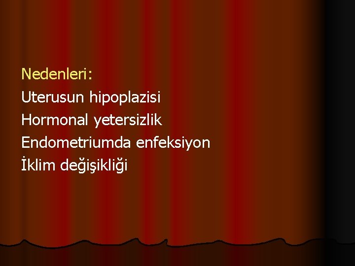 Nedenleri: Uterusun hipoplazisi Hormonal yetersizlik Endometriumda enfeksiyon İklim değişikliği 