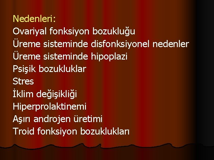 Nedenleri: Ovariyal fonksiyon bozukluğu Üreme sisteminde disfonksiyonel nedenler Üreme sisteminde hipoplazi Psişik bozukluklar Stres