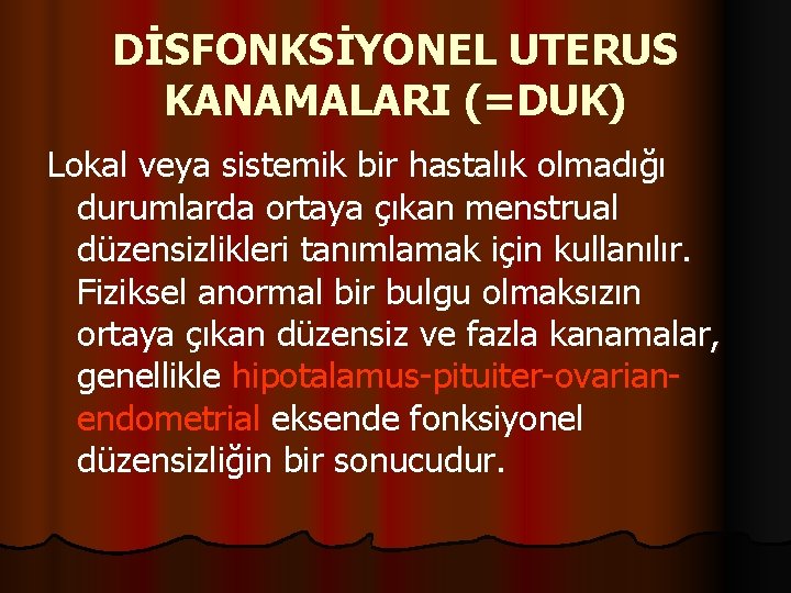 DİSFONKSİYONEL UTERUS KANAMALARI (=DUK) Lokal veya sistemik bir hastalık olmadığı durumlarda ortaya çıkan menstrual