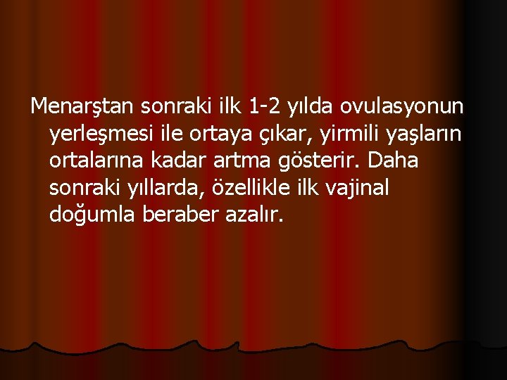 Menarştan sonraki ilk 1 -2 yılda ovulasyonun yerleşmesi ile ortaya çıkar, yirmili yaşların ortalarına