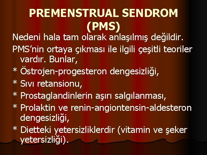 PREMENSTRUAL SENDROM (PMS) Nedeni hala tam olarak anlaşılmış değildir. PMS’nin ortaya çıkması ile ilgili