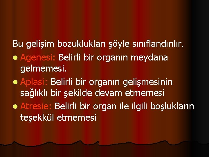 Bu gelişim bozuklukları şöyle sınıflandırılır. l Agenesi: Belirli bir organın meydana gelmemesi. l Aplasi: