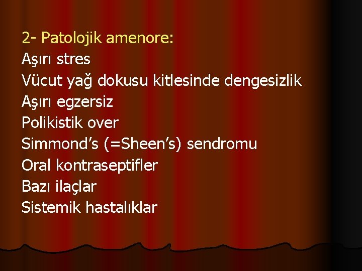 2 - Patolojik amenore: Aşırı stres Vücut yağ dokusu kitlesinde dengesizlik Aşırı egzersiz Polikistik