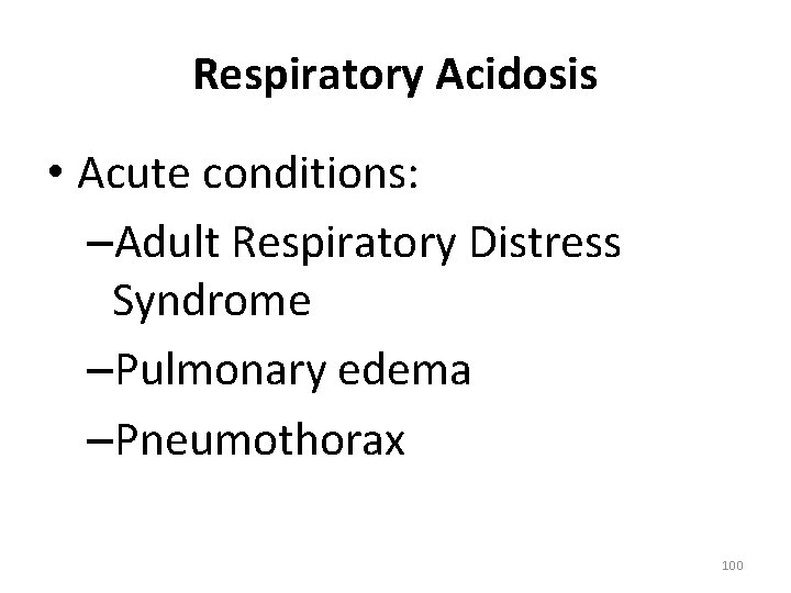 Respiratory Acidosis • Acute conditions: –Adult Respiratory Distress Syndrome –Pulmonary edema –Pneumothorax 100 